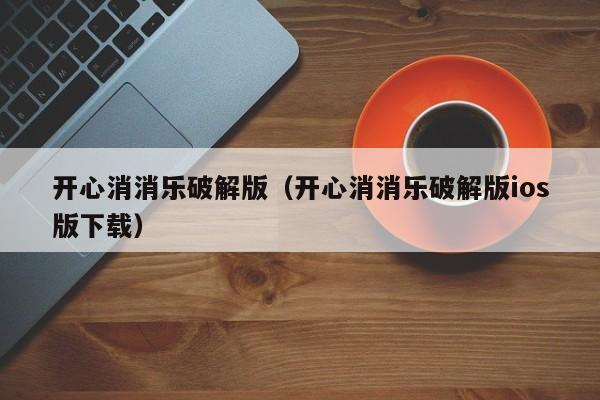 开心消消乐破解版（开心消消乐破解版ios版下载）