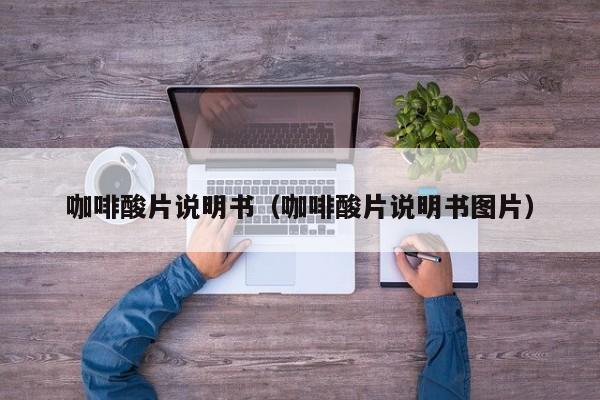 咖啡酸片说明书（咖啡酸片说明书图片）