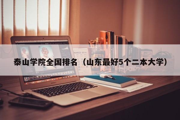 泰山学院全国排名（山东最好5个二本大学）