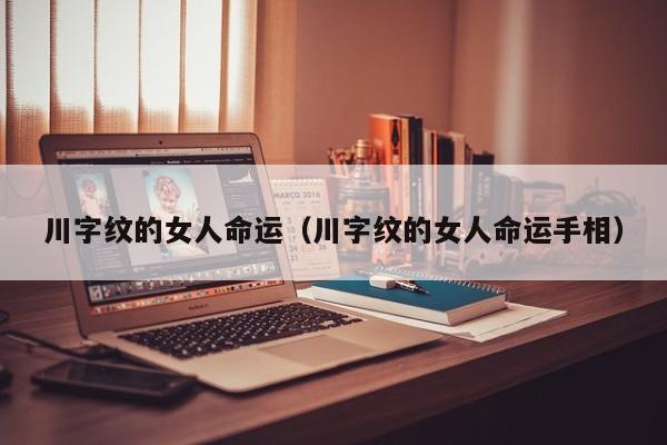 川字纹的女人命运（川字纹的女人命运手相）