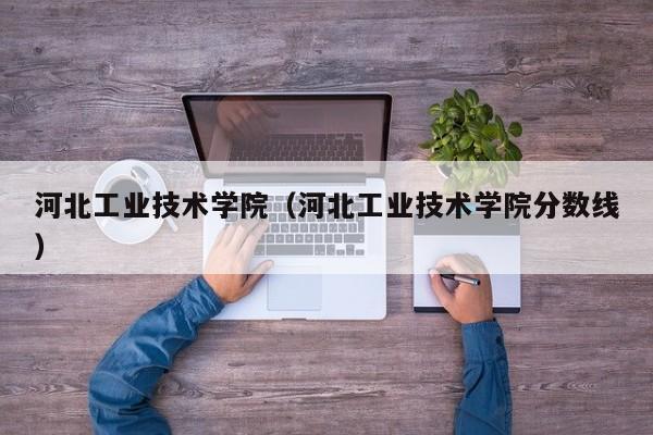 河北工业技术学院（河北工业技术学院分数线）