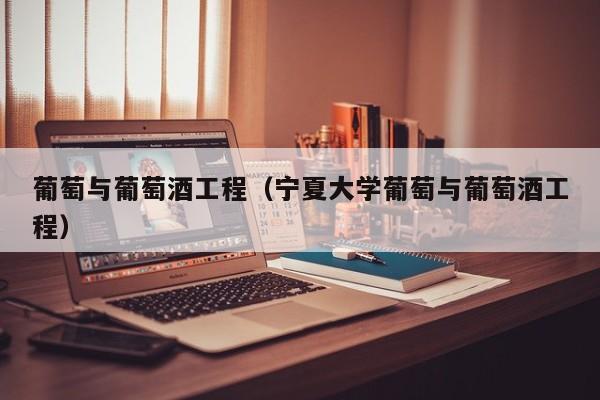 葡萄与葡萄酒工程（宁夏大学葡萄与葡萄酒工程）