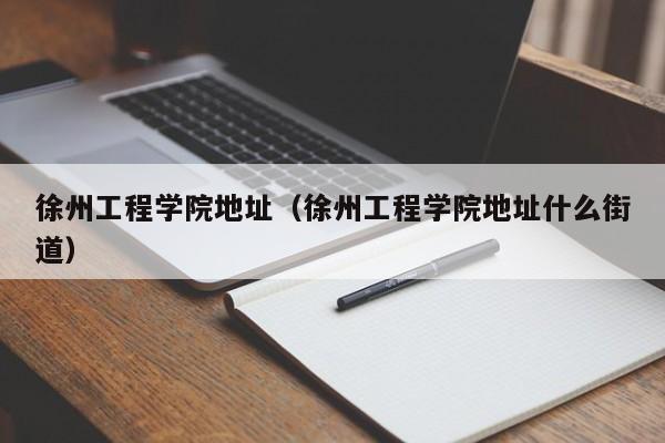 徐州工程学院地址（徐州工程学院地址什么街道）