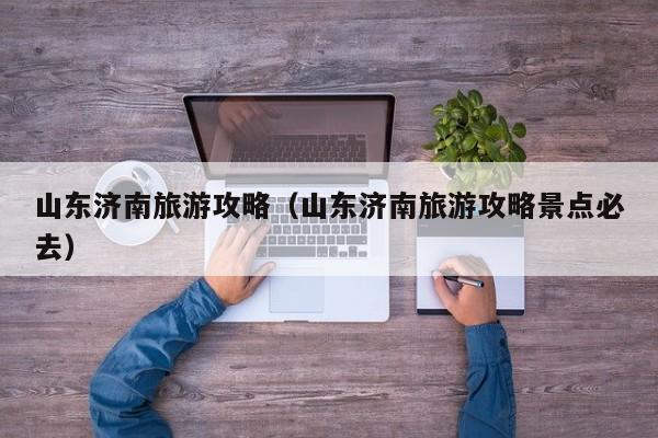 山东济南旅游攻略（山东济南旅游攻略景点必去）