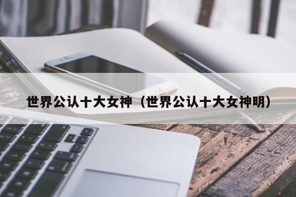 世界公认十大女神（世界公认十大女神明）