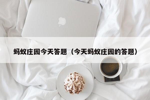 蚂蚁庄园今天答题（今天蚂蚁庄园的答题）