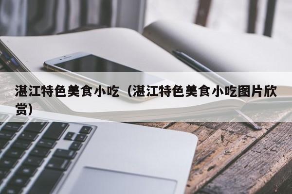 湛江特色美食小吃（湛江特色美食小吃图片欣赏）