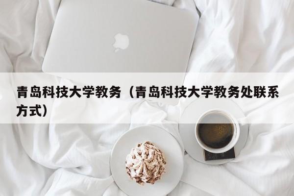 青岛科技大学教务（青岛科技大学教务处联系方式）