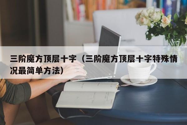 三阶魔方顶层十字（三阶魔方顶层十字特殊情况最简单方法）