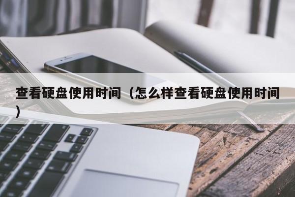 查看硬盘使用时间（怎么样查看硬盘使用时间）