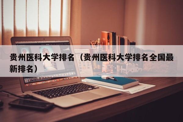 贵州医科大学排名（贵州医科大学排名全国最新排名）