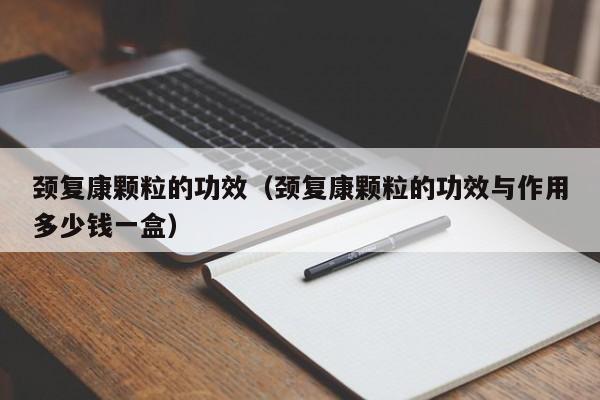颈复康颗粒的功效（颈复康颗粒的功效与作用多少钱一盒）