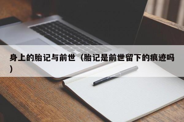 身上的胎记与前世（胎记是前世留下的痕迹吗）