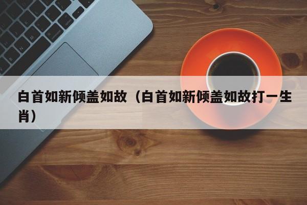 白首如新倾盖如故（白首如新倾盖如故打一生肖）