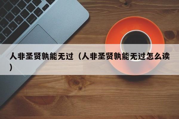 人非圣贤孰能无过（人非圣贤孰能无过怎么读）