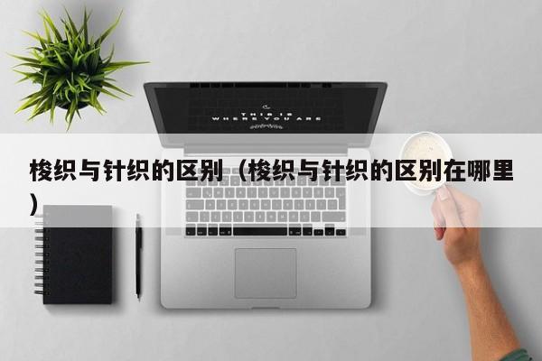 梭织与针织的区别（梭织与针织的区别在哪里）