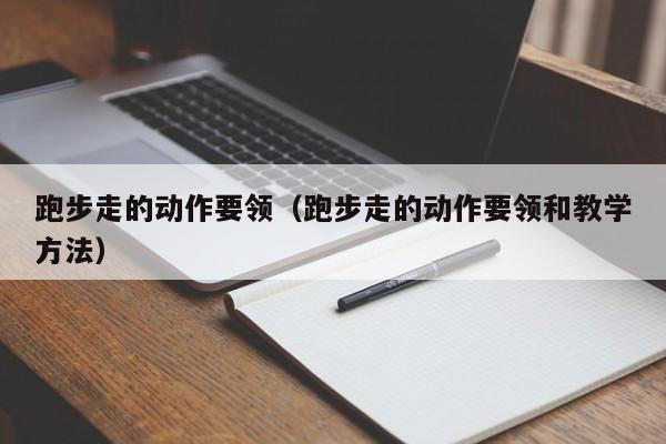 跑步走的动作要领（跑步走的动作要领和教学方法）