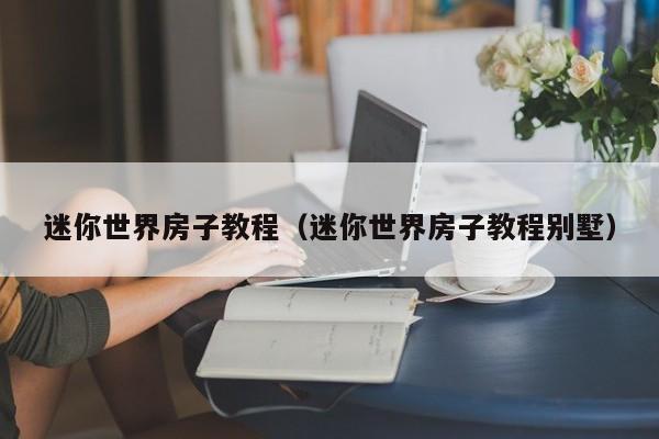 迷你世界房子教程（迷你世界房子教程别墅）