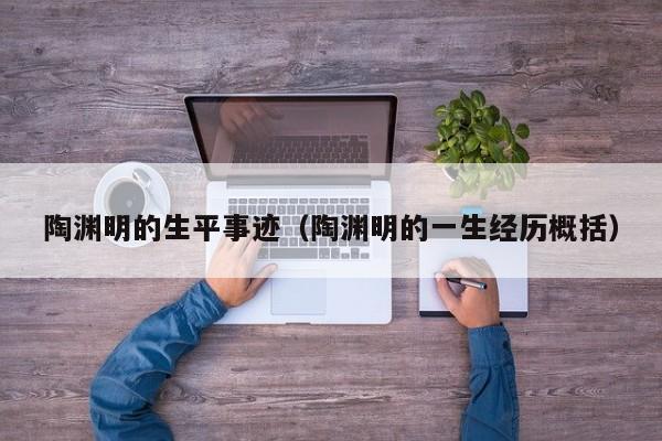 陶渊明的生平事迹（陶渊明的一生经历概括）