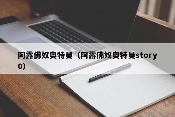 阿露佛奴奥特曼（阿露佛奴奥特曼story0）