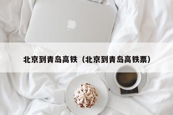 北京到青岛高铁（北京到青岛高铁票）