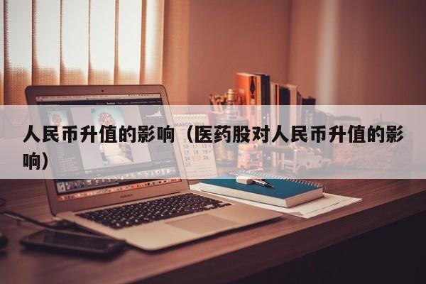 人民币升值的影响（医药股对人民币升值的影响）