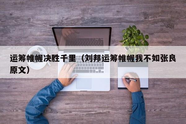 运筹帷幄决胜千里（刘邦运筹帷幄我不如张良原文）