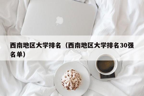 西南地区大学排名（西南地区大学排名30强名单）
