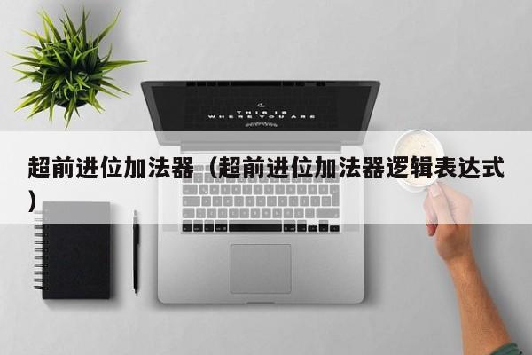 超前进位加法器（超前进位加法器逻辑表达式）