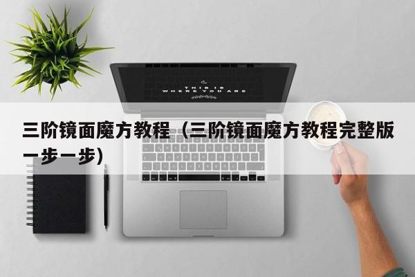 三阶镜面魔方教程（三阶镜面魔方教程完整版一步一步）