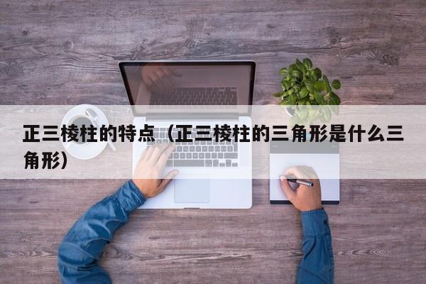 正三棱柱的特点（正三棱柱的三角形是什么三角形）