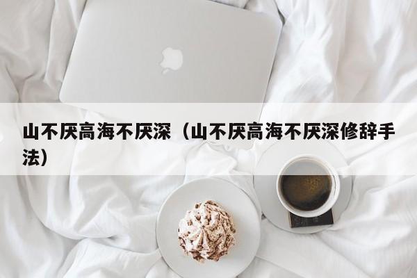山不厌高海不厌深（山不厌高海不厌深修辞手法）
