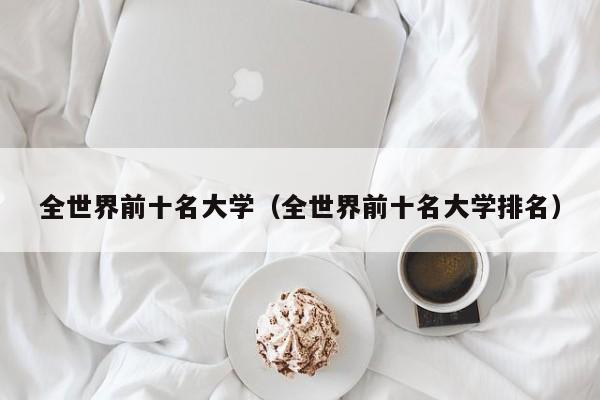 全世界前十名大学（全世界前十名大学排名）