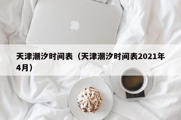天津潮汐时间表（天津潮汐时间表2021年4月）