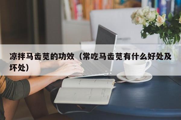 凉拌马齿苋的功效（常吃马齿苋有什么好处及坏处）