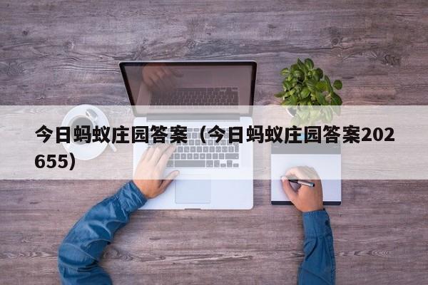 今日蚂蚁庄园答案（今日蚂蚁庄园答案202655）