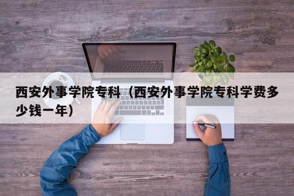 西安外事学院专科（西安外事学院专科学费多少钱一年）