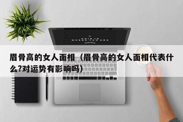 眉骨高的女人面相（眉骨高的女人面相代表什么?对运势有影响吗）