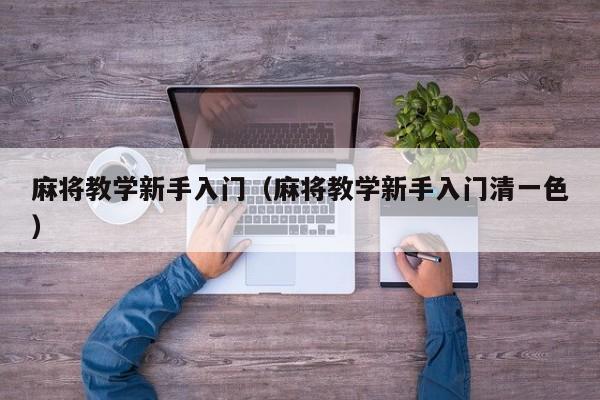麻将教学新手入门（麻将教学新手入门清一色）
