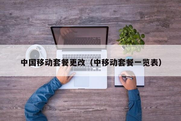 中国移动套餐更改（中移动套餐一览表）