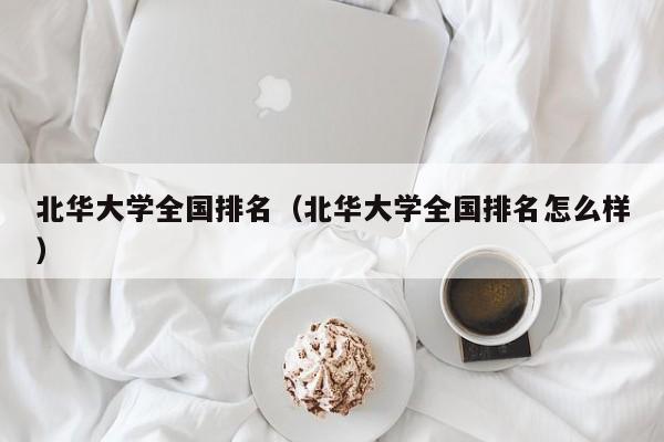 北华大学全国排名（北华大学全国排名怎么样）