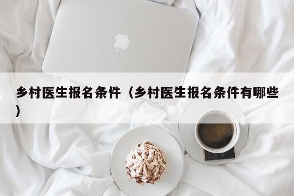 乡村医生报名条件（乡村医生报名条件有哪些）