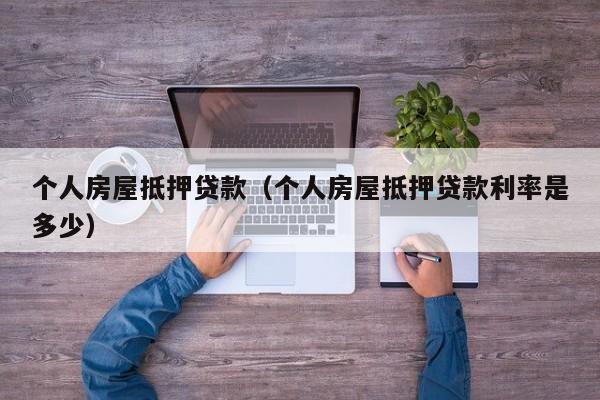 个人房屋抵押贷款（个人房屋抵押贷款利率是多少）
