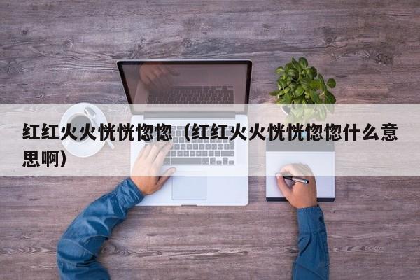 红红火火恍恍惚惚（红红火火恍恍惚惚什么意思啊）