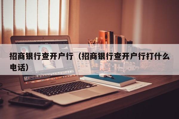 招商银行查开户行（招商银行查开户行打什么电话）