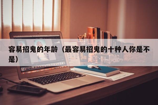 容易招鬼的年龄（最容易招鬼的十种人你是不是）