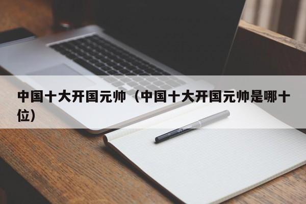 中国十大开国元帅（中国十大开国元帅是哪十位）