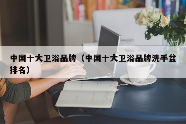 中国十大卫浴品牌（中国十大卫浴品牌洗手盆排名）