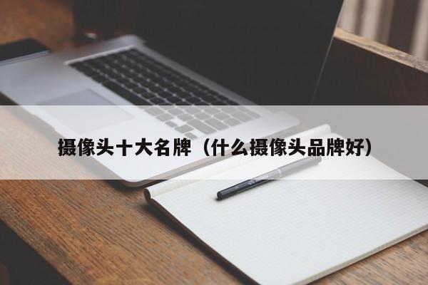 摄像头十大名牌（什么摄像头品牌好）