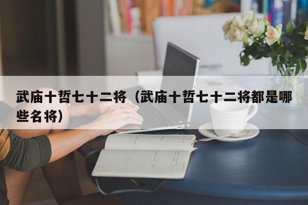 武庙十哲七十二将（武庙十哲七十二将都是哪些名将）